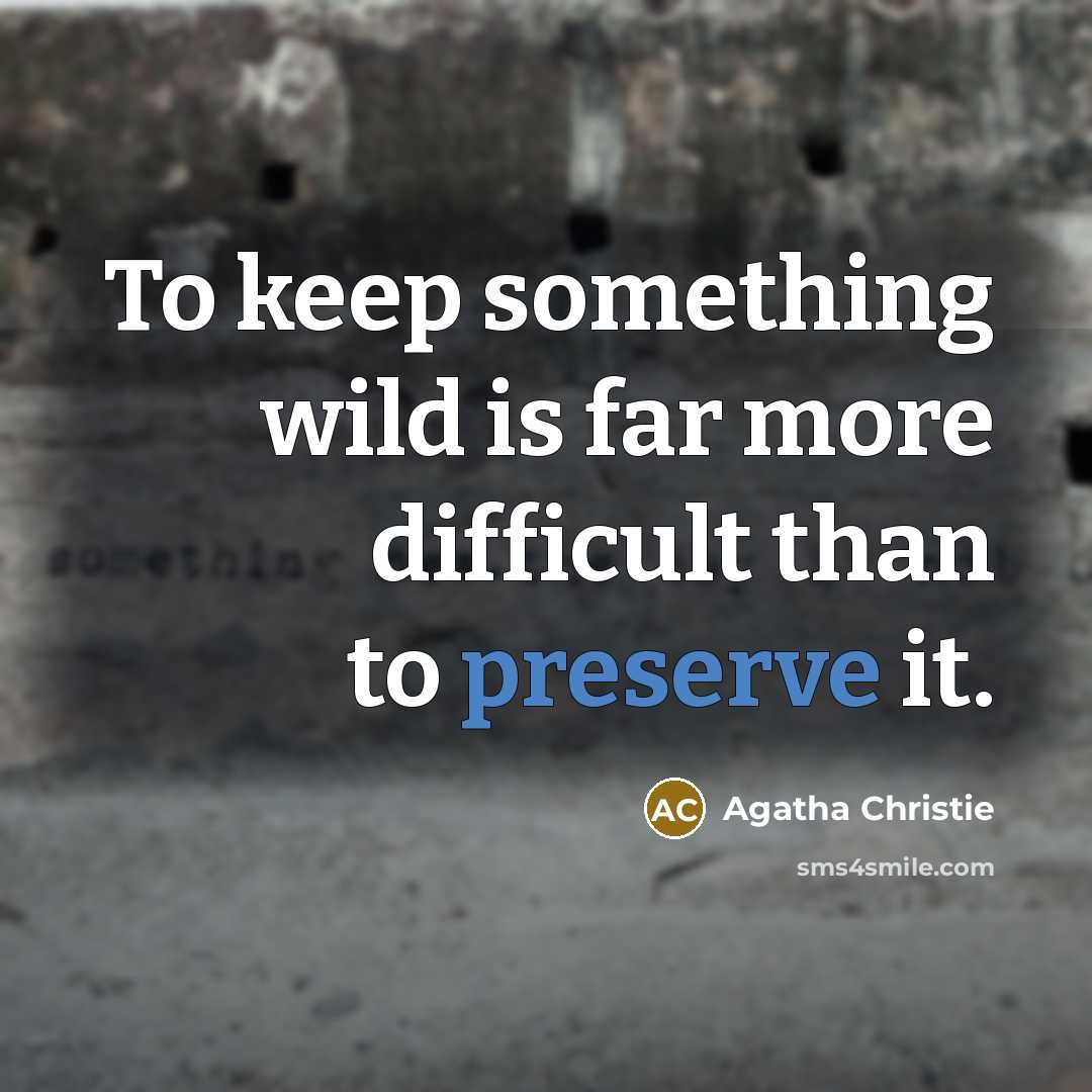 “To keep something wild is far more difficult than to preserve it.” quote by Agatha Christie