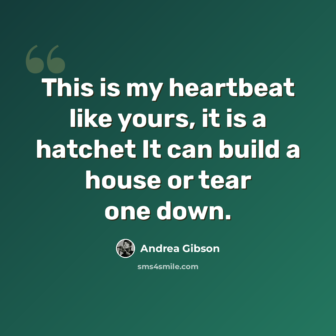 “This is my heartbeat like yours, it is a hatchet It can build a house or tear one down.” quote by Andrea Gibson