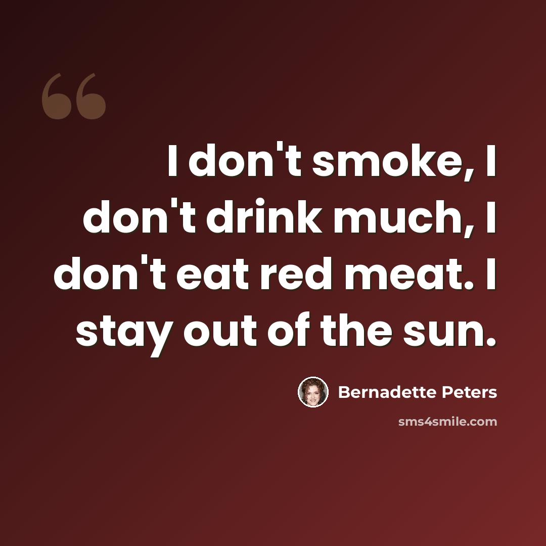 “I don't smoke, I don't drink much, I don't eat red meat. I stay out of the sun.” quote by Bernadette Peters