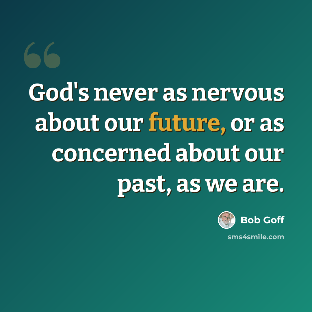 “God's never as nervous about our future, or as concerned about our past, as we are.” quote by Bob Goff