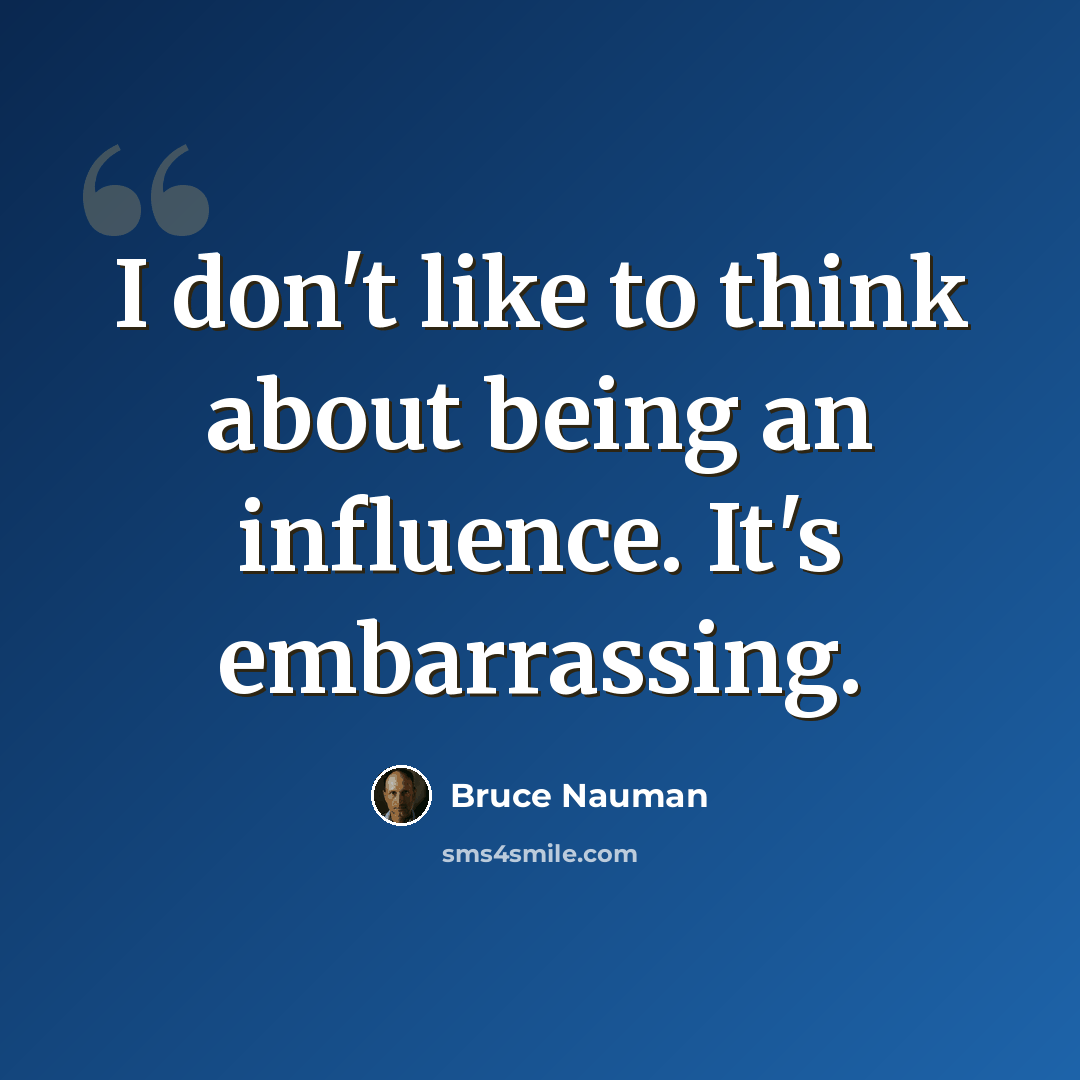 “I don't like to think about being an influence. It's embarrassing.” quote by Bruce Nauman