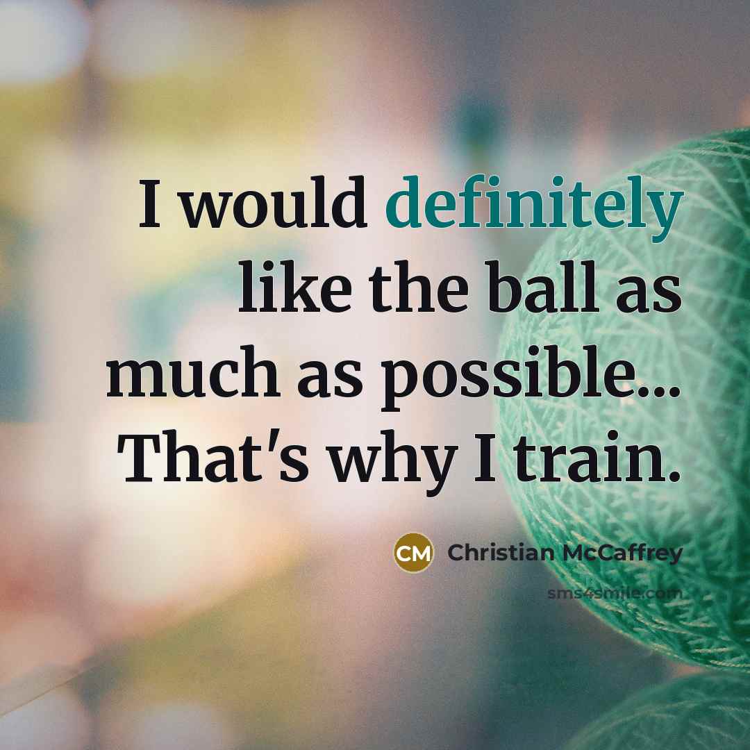 “I would definitely like the ball as much as possible... That's why I train.” quote by Christian McCaffrey