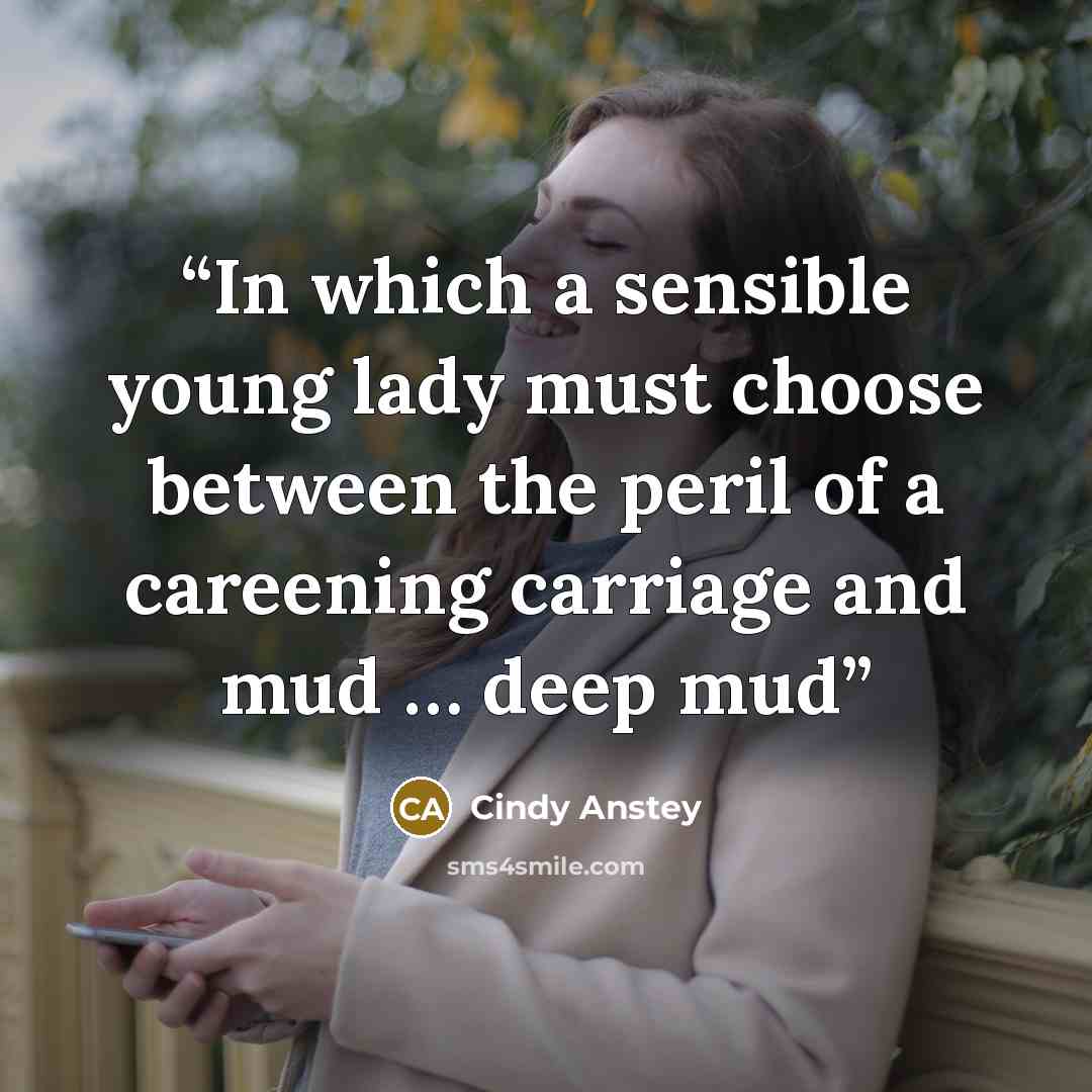 “In which a sensible young lady must choose between the peril of a careening carriage and mud … deep mud” quote by Cindy Anstey