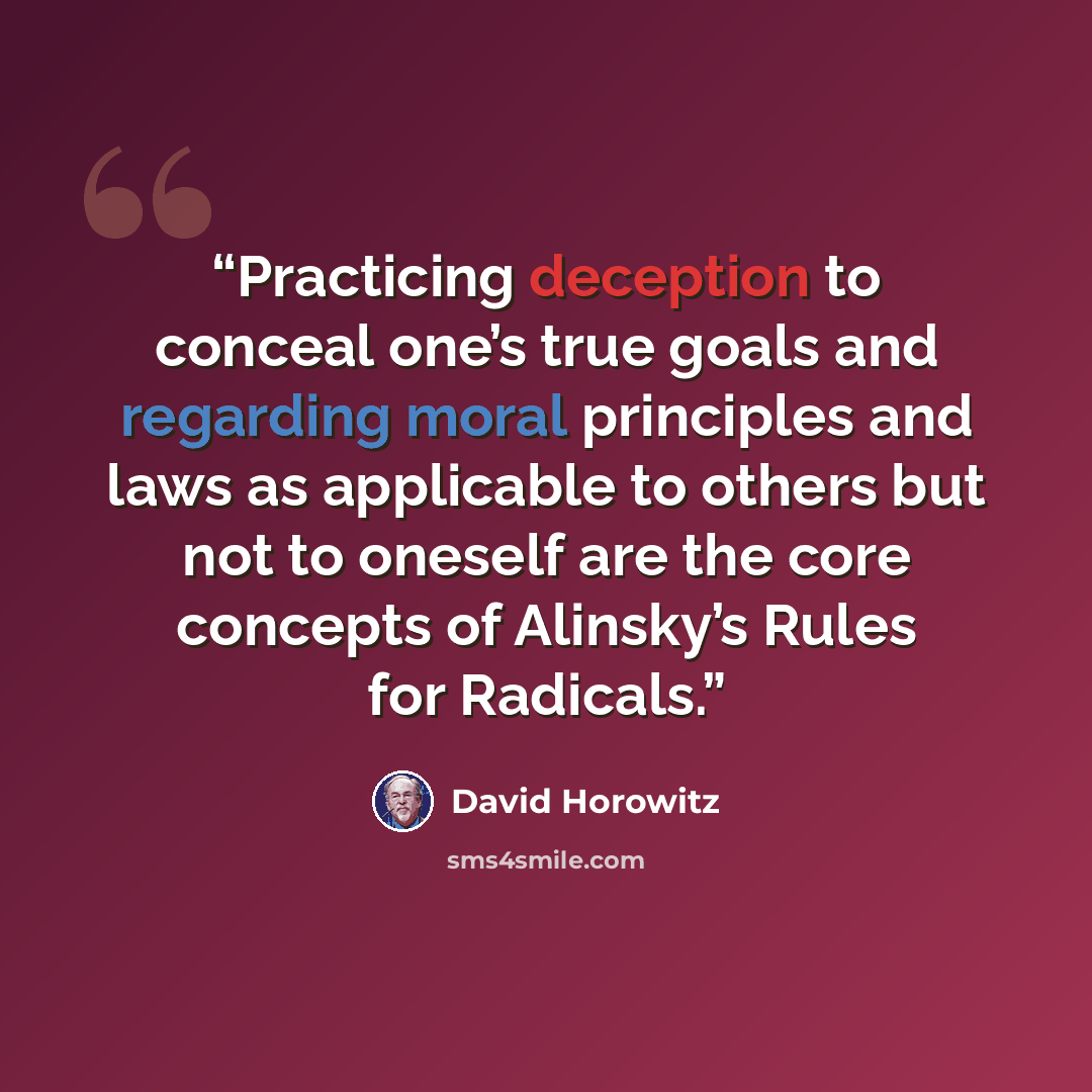 “Practicing deception to conceal one’s true goals and regarding moral principles and laws as applicable to others but not to oneself are the core concepts of Alinsky’s Rules for Radicals.” quote by David Horowitz
