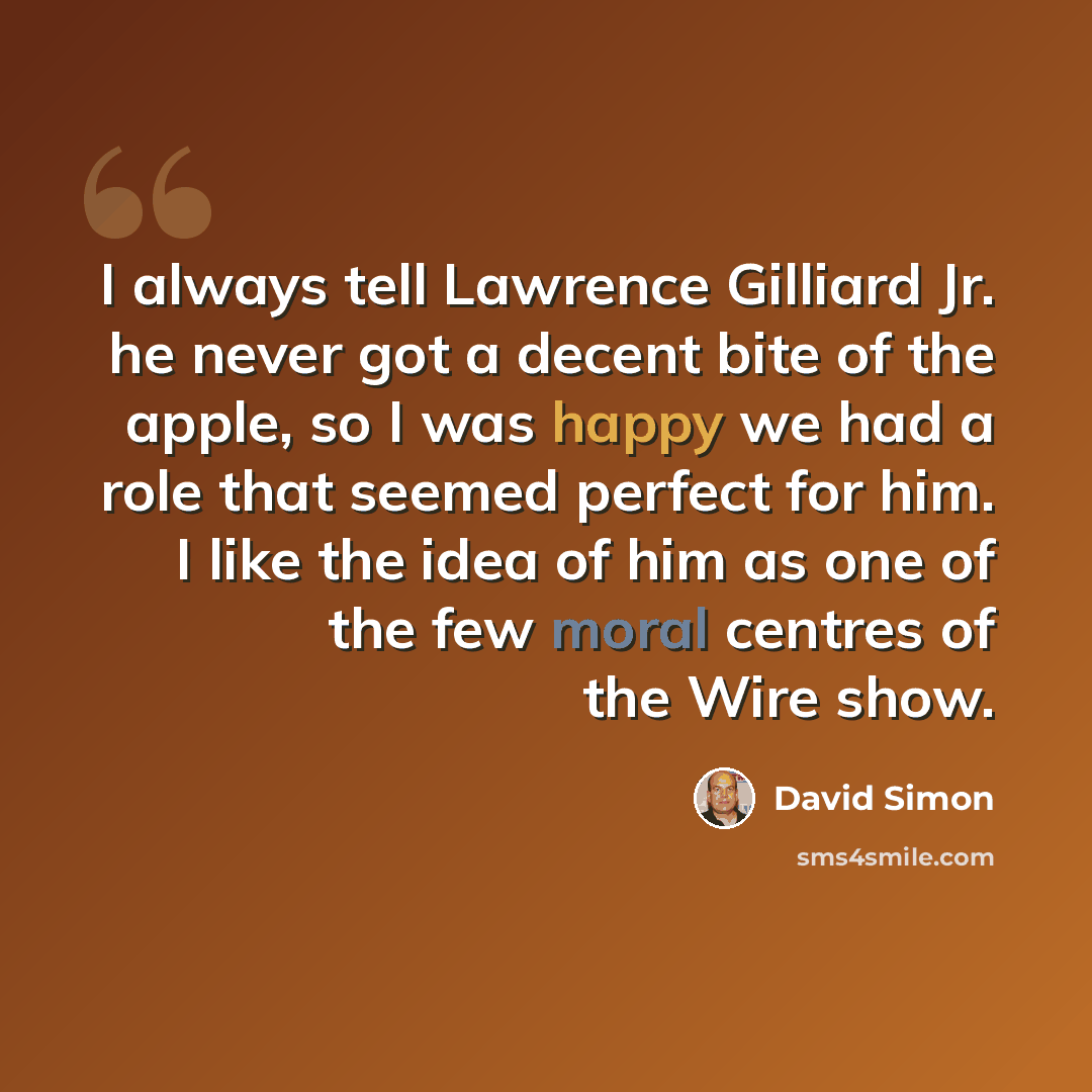 “I always tell Lawrence Gilliard Jr. he never got a decent bite of the apple, so I was happy we had a role that seemed perfect for him. I like the idea of him as one of the few moral centres of the Wire show.” quote by David Simon