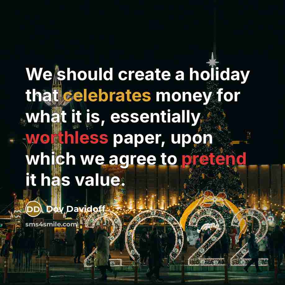“We should create a holiday that celebrates money for what it is, essentially worthless paper, upon which we agree to pretend it has value.” quote by Dov Davidoff