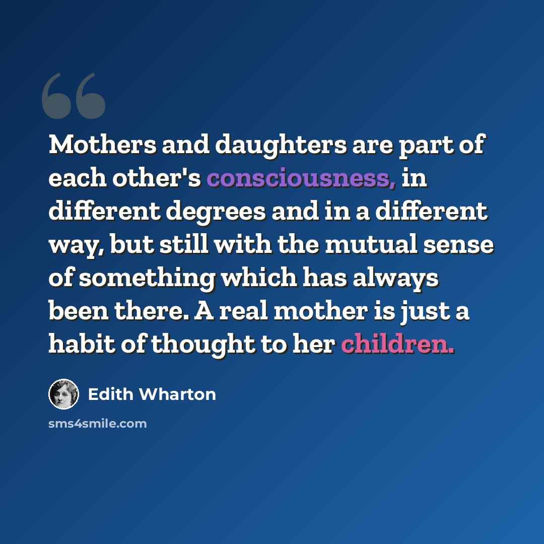 “Mothers and daughters are part of each other's consciousness, in different degrees and in a different way, but still with the mutual sense of something which has always been there. A real mother is just a habit of thought to her children.” quote by Edith Wharton
