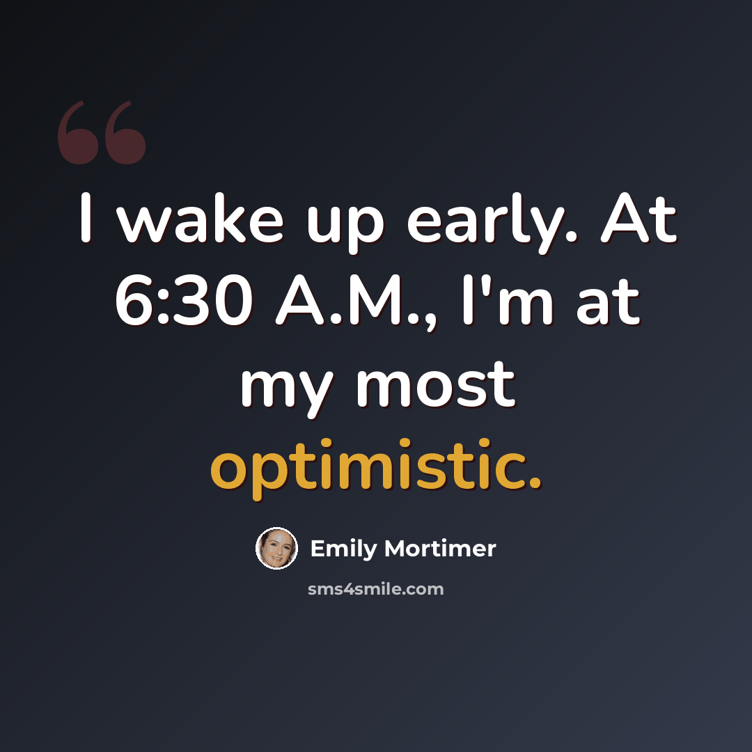 “I wake up early. At 6:30 A.M., I'm at my most optimistic.” quote by Emily Mortimer