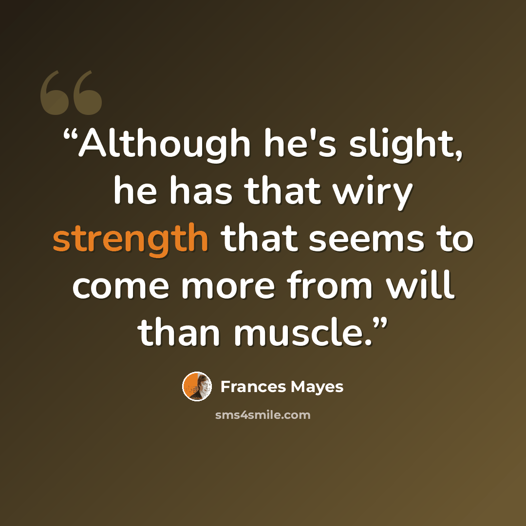 “Although he's slight, he has that wiry strength that seems to come more from will than muscle.” quote by Frances Mayes