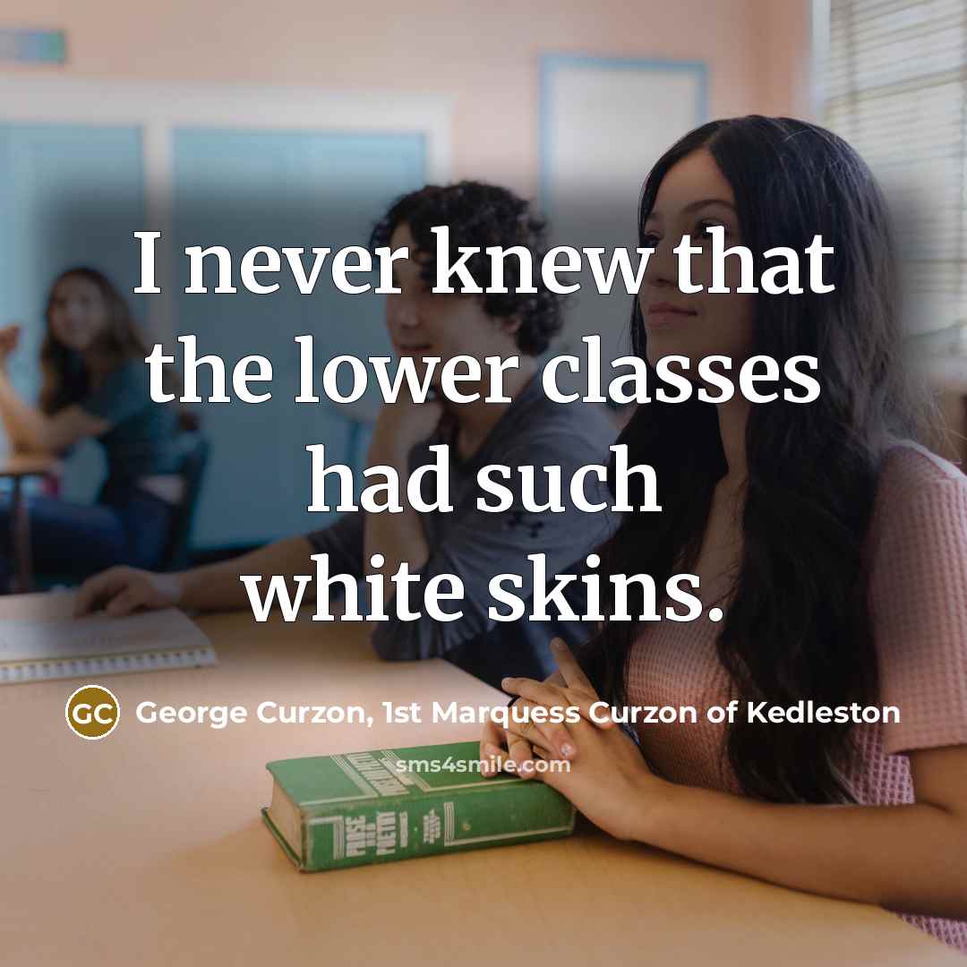 “I never knew that the lower classes had such white skins.” quote by George Curzon, 1st Marquess Curzon of Kedleston