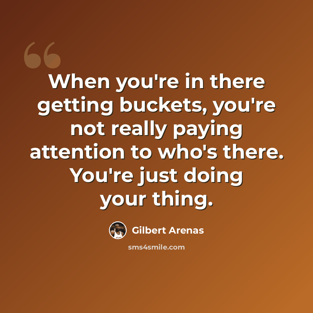 “When you're in there getting buckets, you're not really paying attention to who's there. You're just doing your thing.” quote by Gilbert Arenas