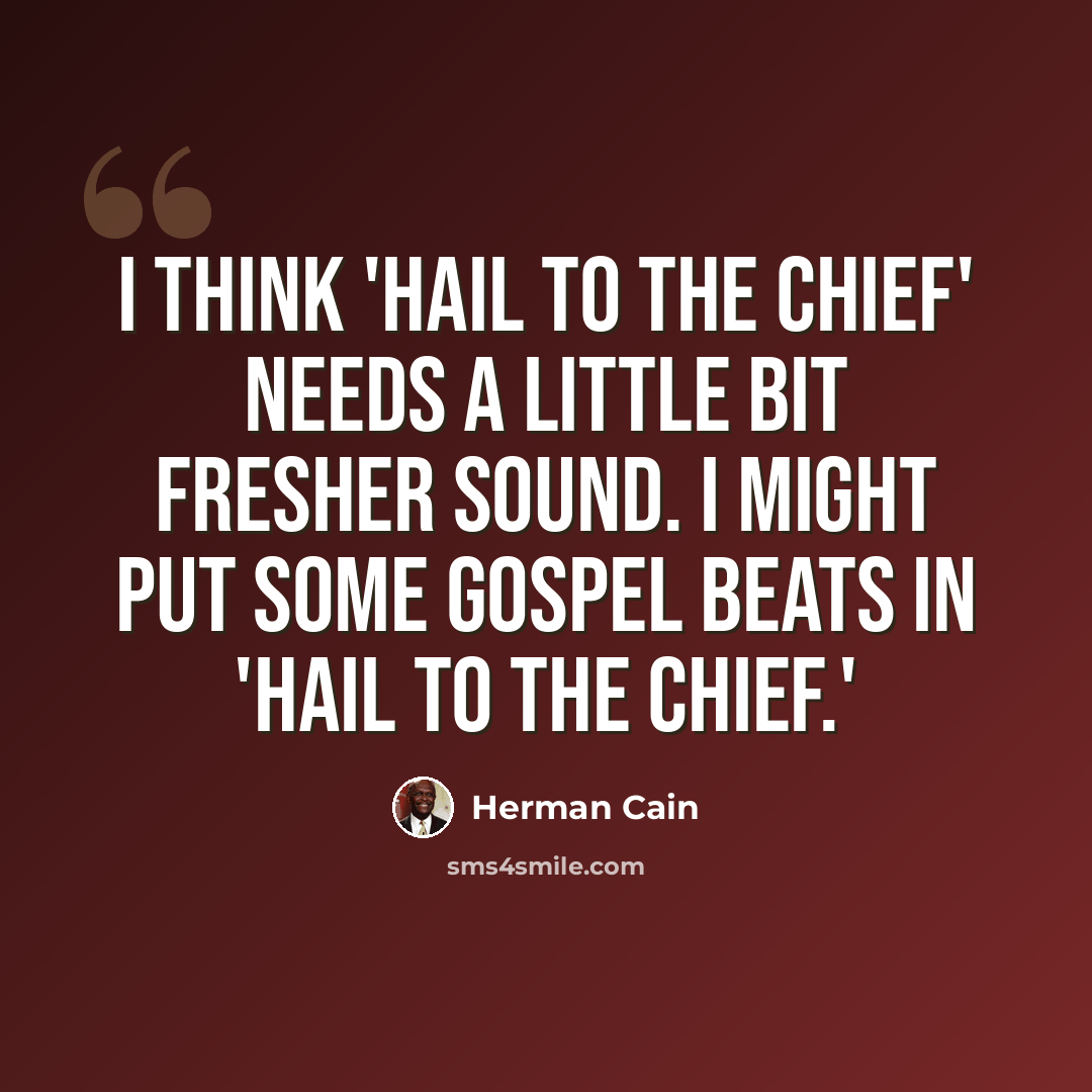 “I think 'Hail to the Chief' needs a little bit fresher sound. I might put some gospel beats in 'Hail to the Chief.'” quote by Herman Cain