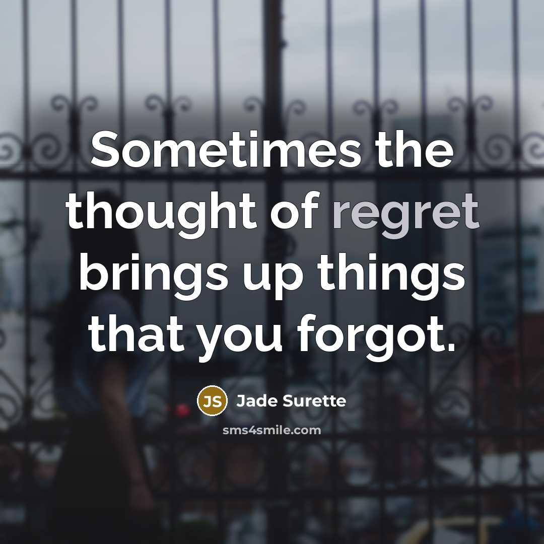 “Sometimes the thought of regret brings up things that you forgot.” quote by Jade Surette