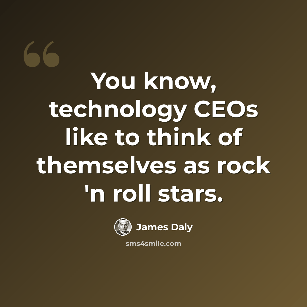 “You know, technology CEOs like to think of themselves as rock 'n roll stars.” quote by James Daly