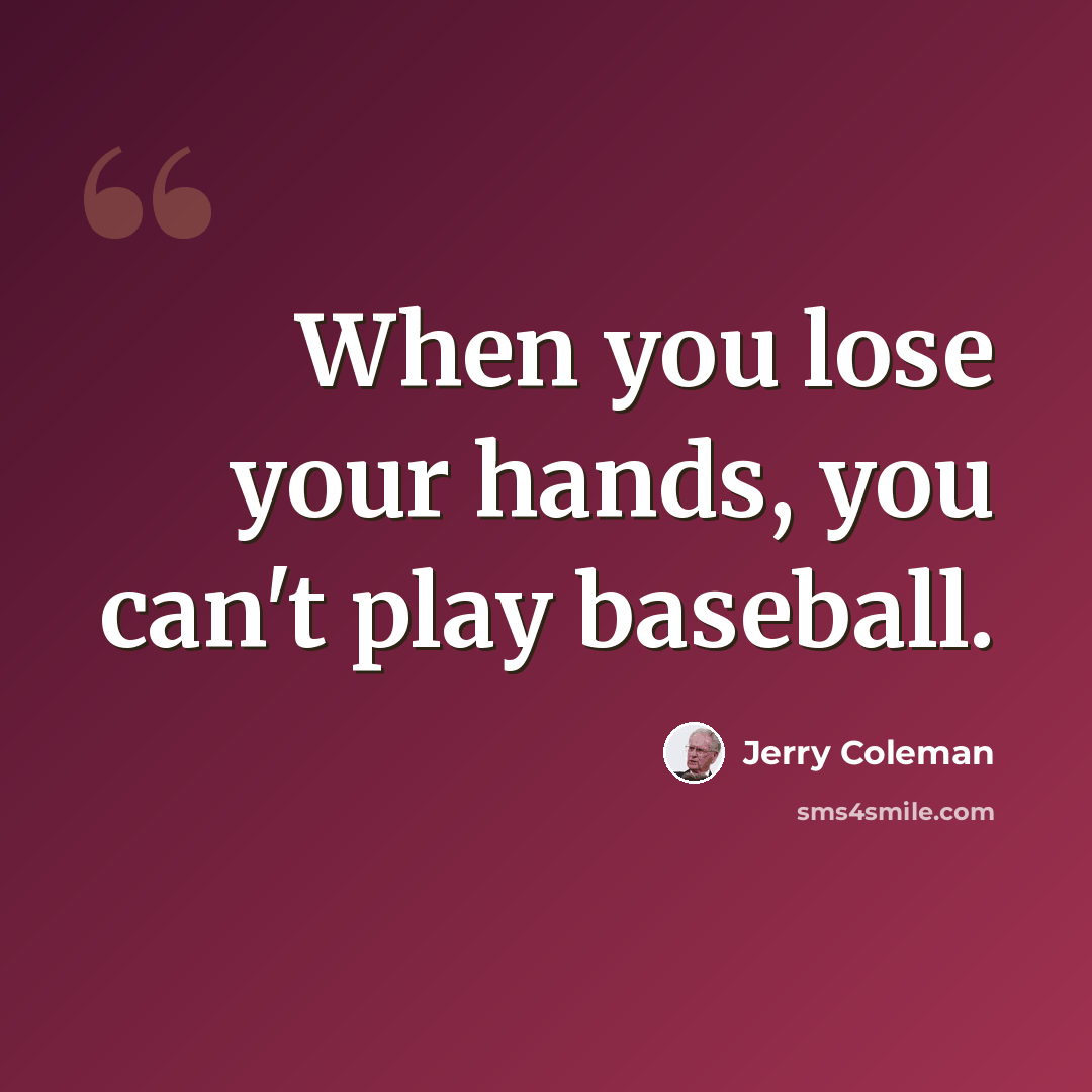 “When you lose your hands, you can't play baseball.” quote by Jerry Coleman