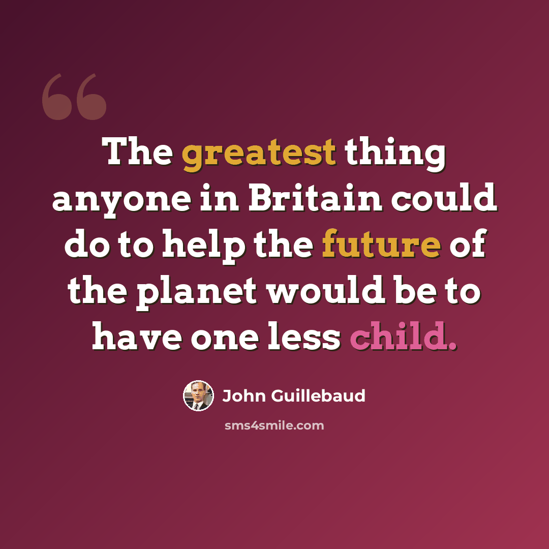 “The greatest thing anyone in Britain could do to help the future of the planet would be to have one less child.” quote by John Guillebaud