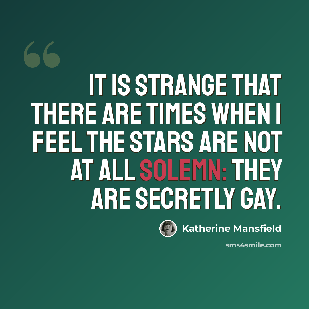 “It is strange that there are times when I feel the stars are not at all solemn: they are secretly gay.” quote by Katherine Mansfield