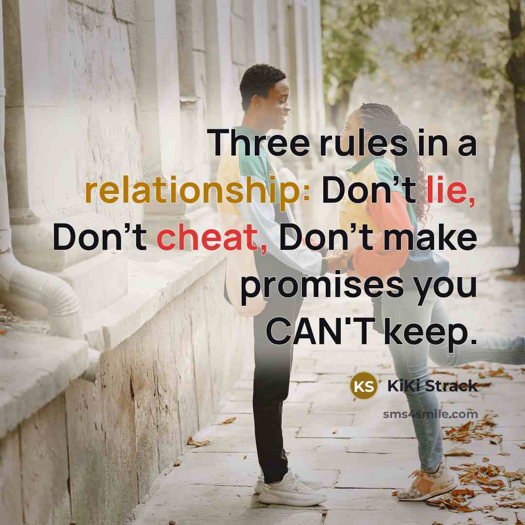 “Three rules in a relationship: Don't lie, Don't cheat, Don't make promises you CAN'T keep.” quote by KiKi Strack