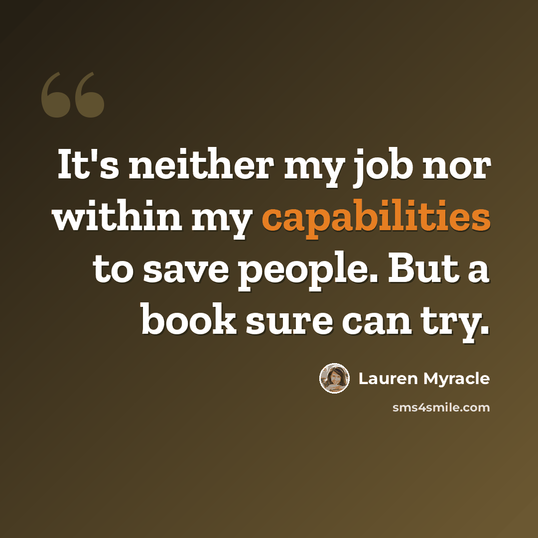 “It's neither my job nor within my capabilities to save people. But a book sure can try.” quote by Lauren Myracle