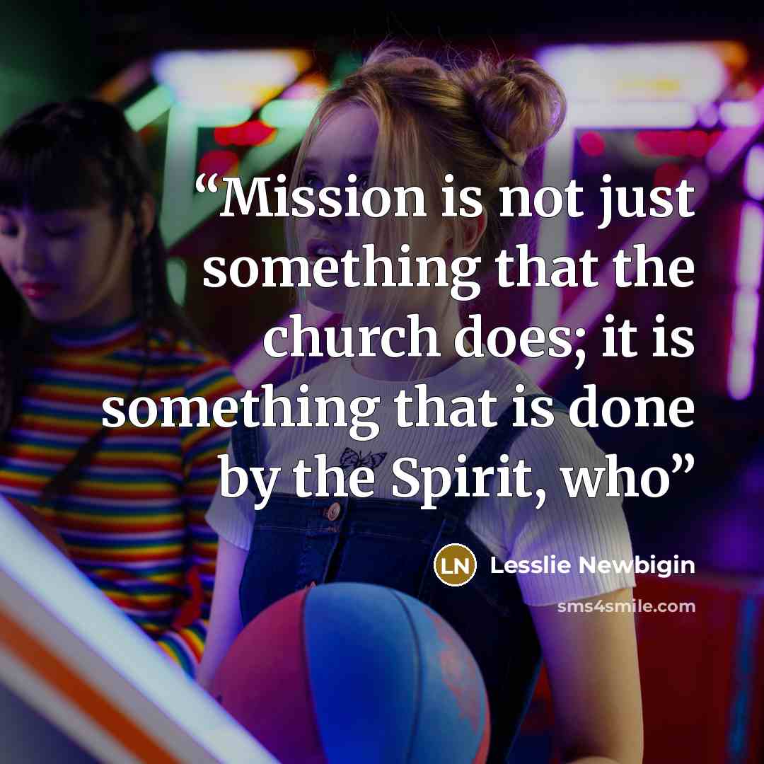 “Mission is not just something that the church does; it is something that is done by the Spirit, who” quote by Lesslie Newbigin