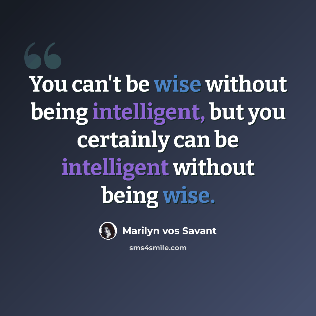 “You can't be wise without being intelligent, but you certainly can be intelligent without being wise.” quote by Marilyn vos Savant