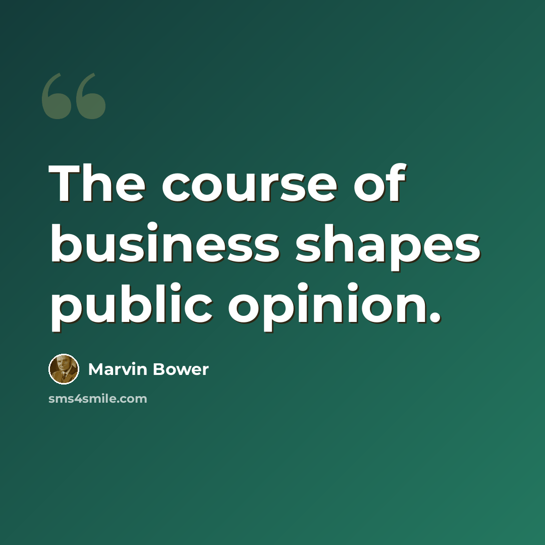“The course of business shapes public opinion.” quote by Marvin Bower