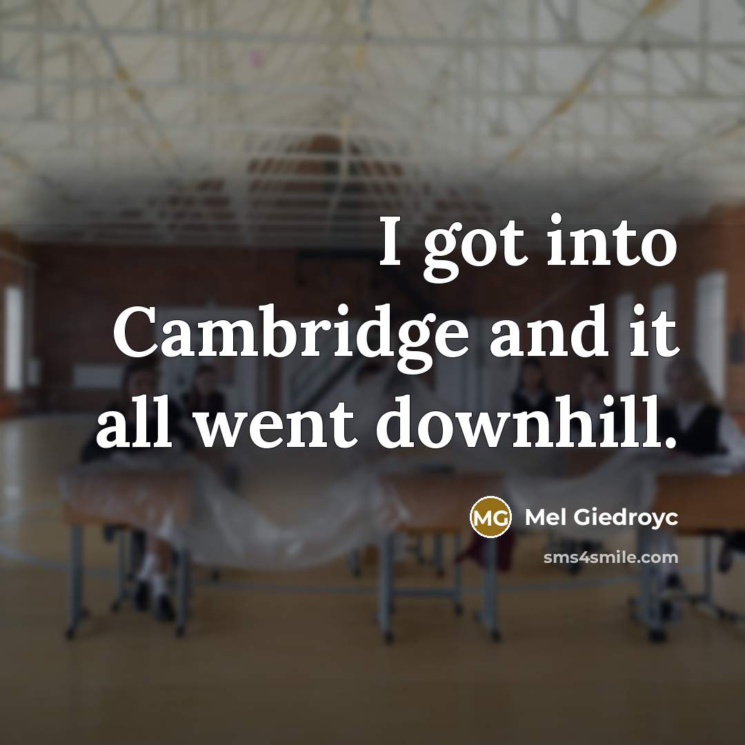 “I got into Cambridge and it all went downhill.” quote by Mel Giedroyc