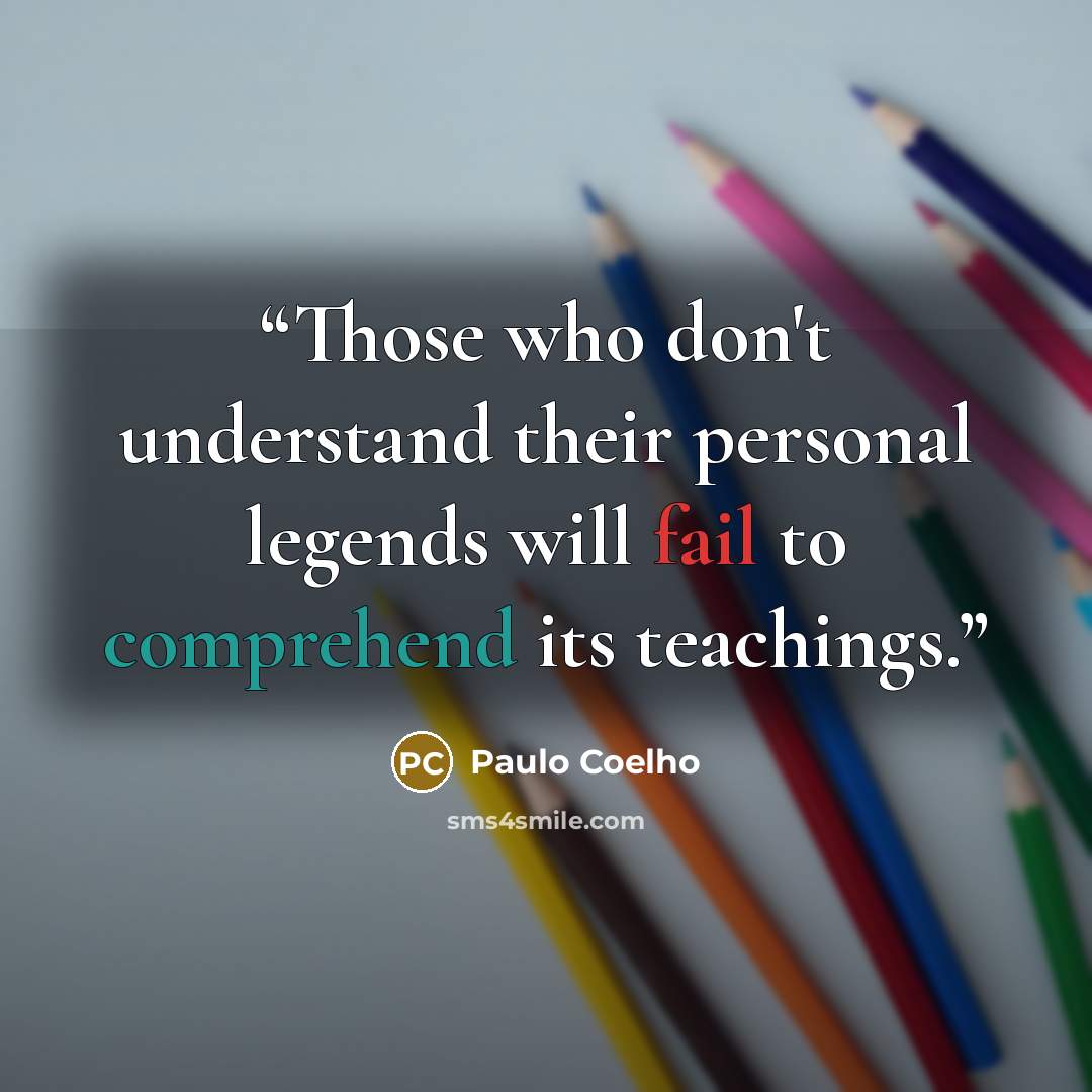 “Those who don't understand their personal legends will fail to comprehend its teachings.” quote by Paulo Coelho