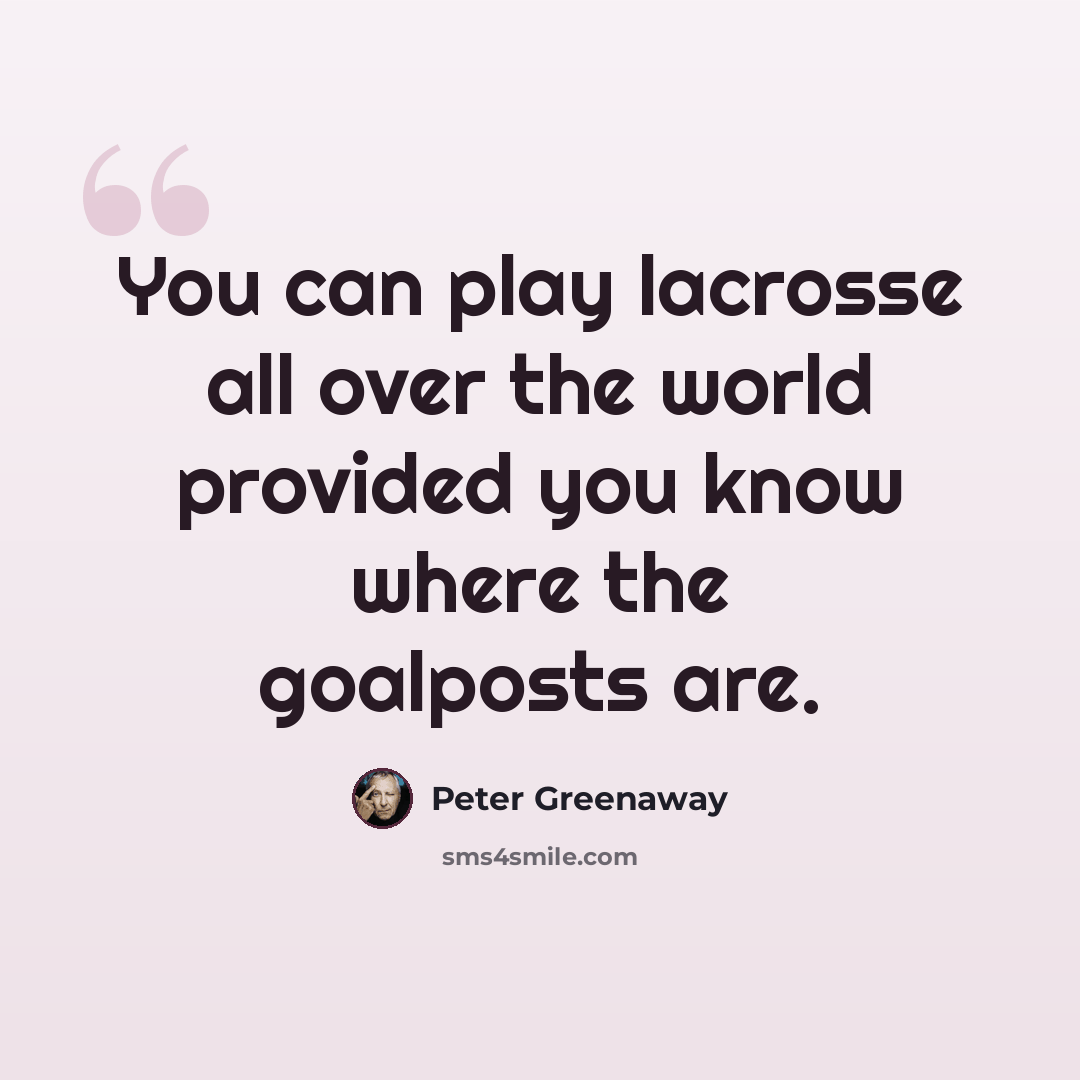 “You can play lacrosse all over the world provided you know where the goalposts are.” quote by Peter Greenaway