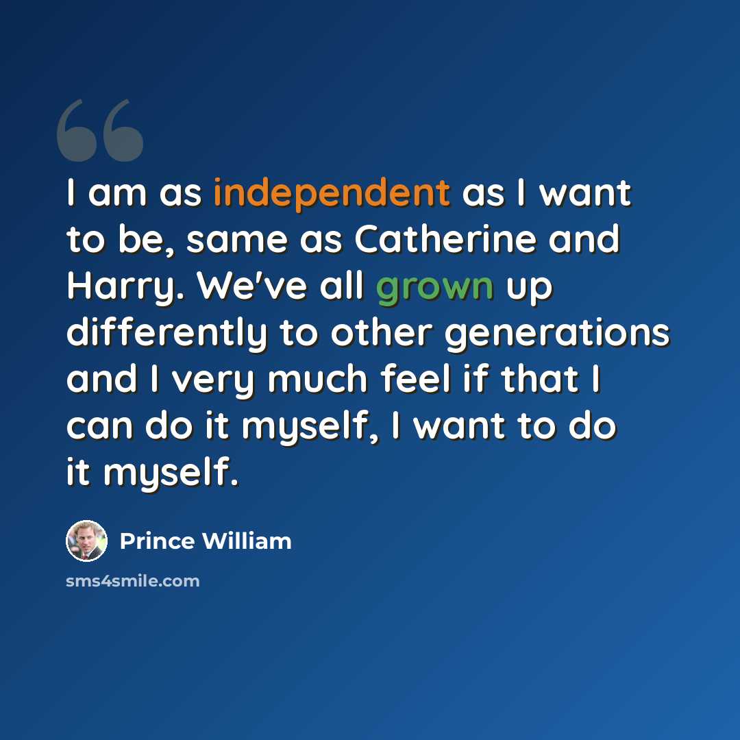 “I am as independent as I want to be, same as Catherine and Harry. We've all grown up differently to other generations and I very much feel if that I can do it myself, I want to do it myself.” quote by Prince William