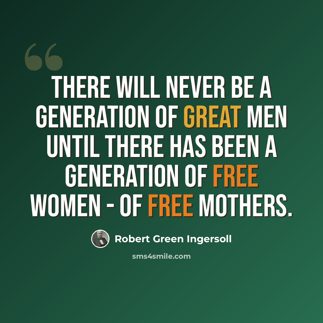 “There will never be a generation of great men until there has been a generation of free women - of free mothers.” quote by Robert Green Ingersoll