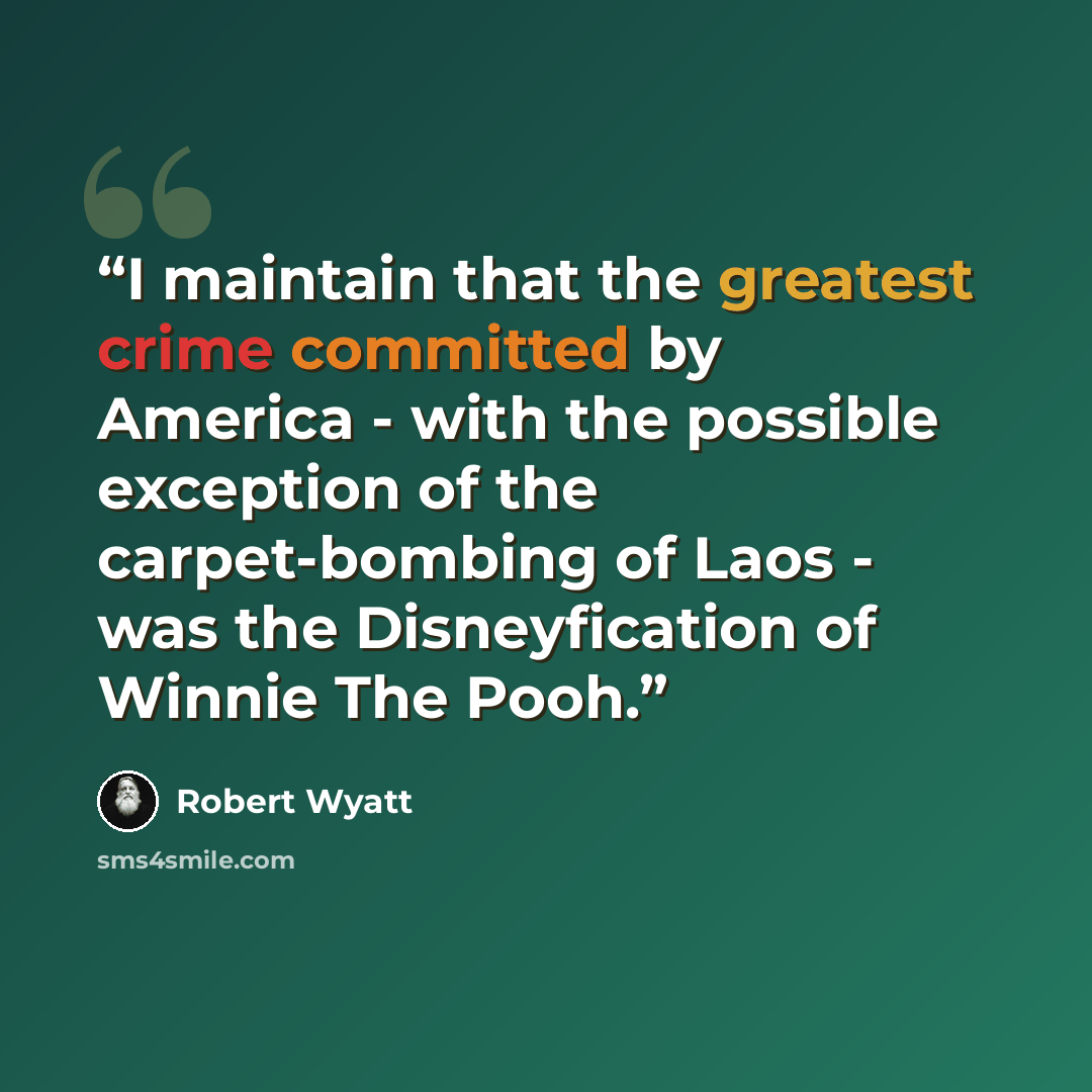 “I maintain that the greatest crime committed by America - with the possible exception of the carpet-bombing of Laos - was the Disneyfication of Winnie The Pooh.” quote by Robert Wyatt