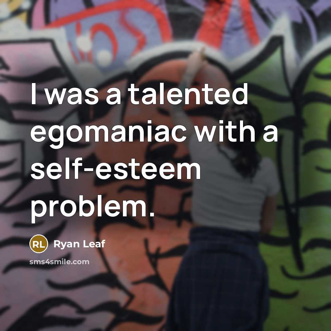 “I was a talented egomaniac with a self-esteem problem.” quote by Ryan Leaf