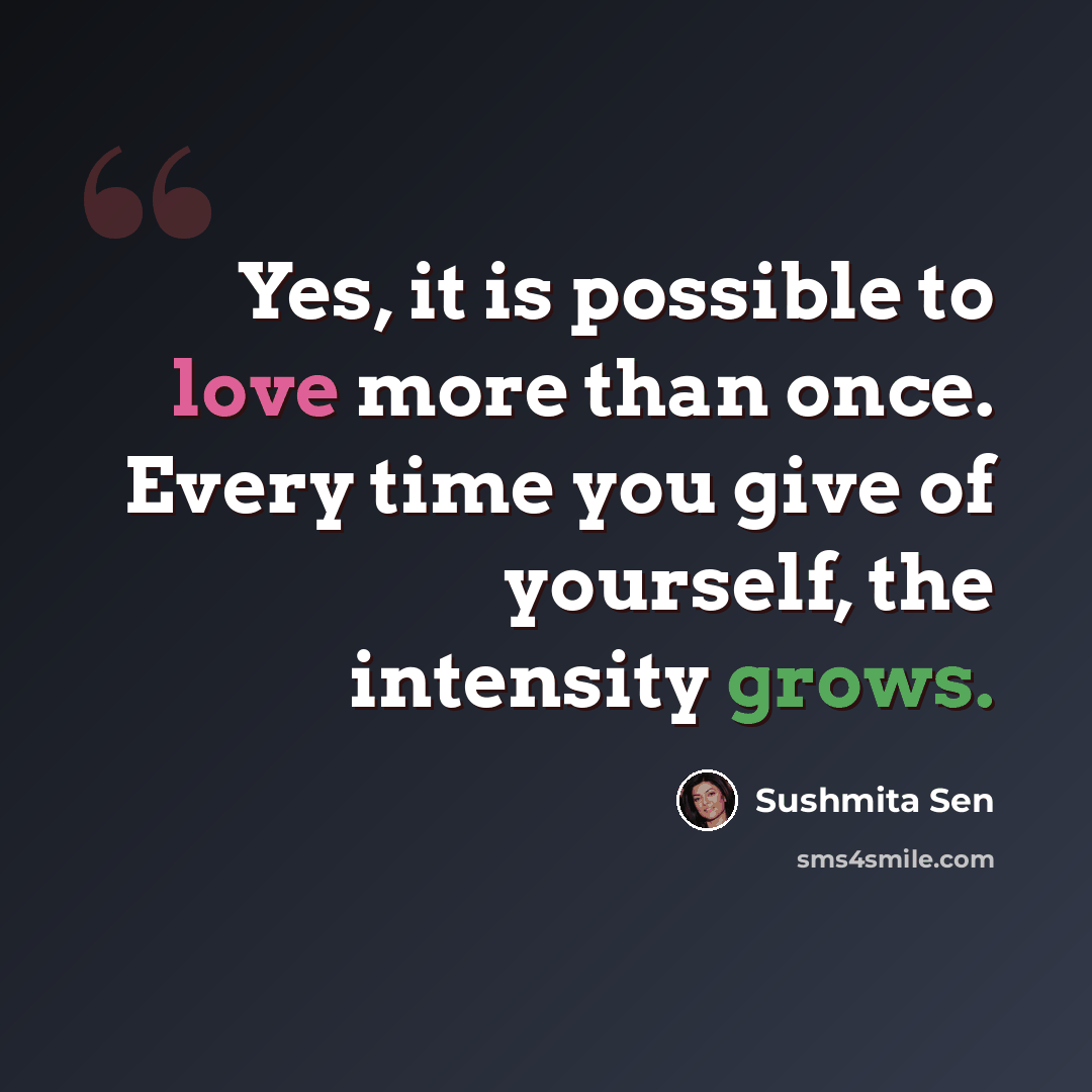 “Yes, it is possible to love more than once. Every time you give of yourself, the intensity grows.” quote by Sushmita Sen