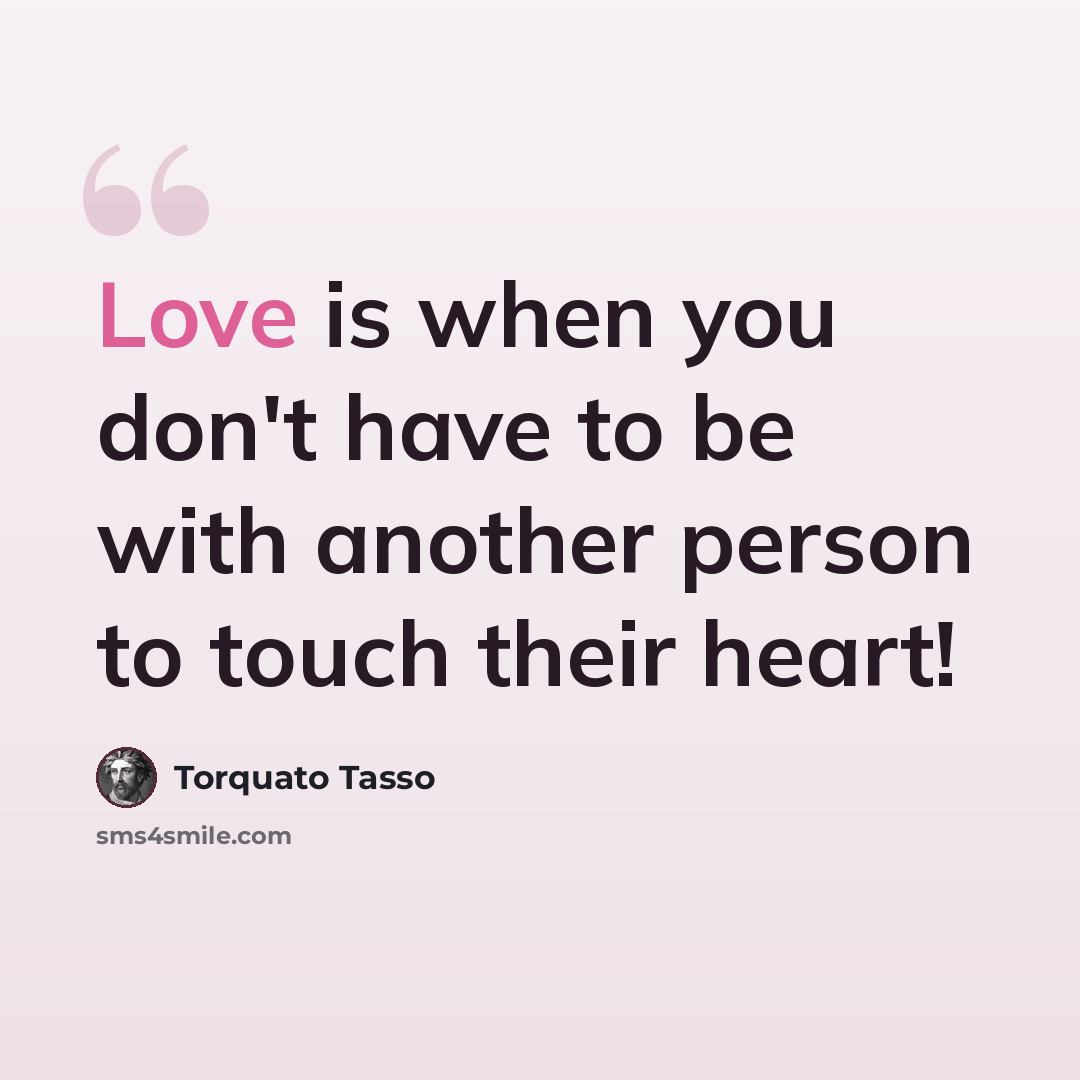 “Love is when you don't have to be with another person to touch their heart!” quote by Torquato Tasso