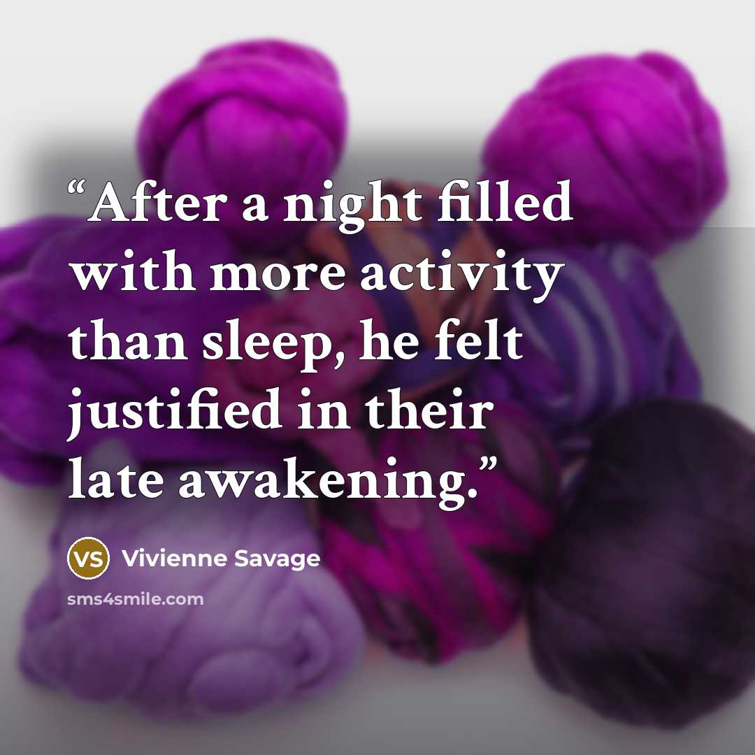 “After a night filled with more activity than sleep, he felt justified in their late awakening.” quote by Vivienne Savage