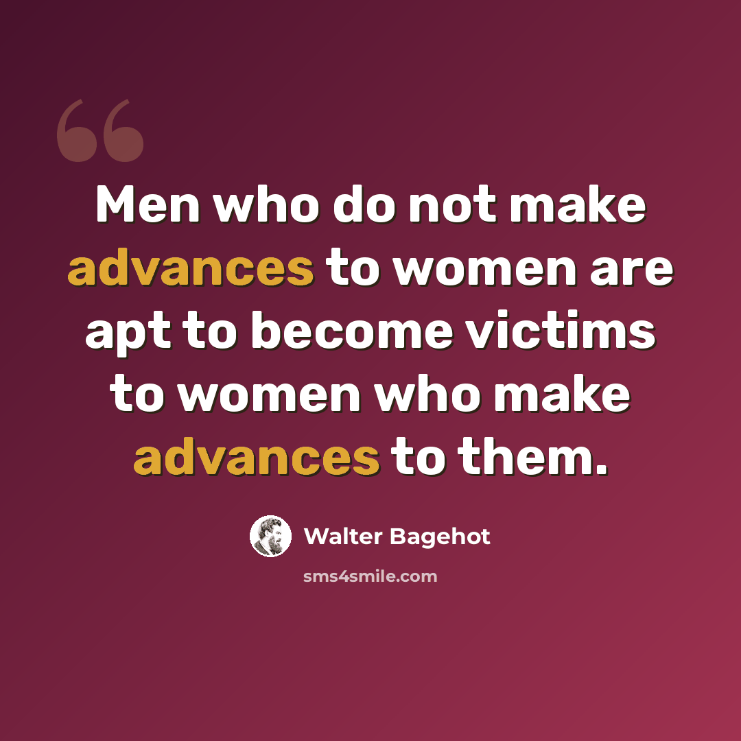 “Men who do not make advances to women are apt to become victims to women who make advances to them.” quote by Walter Bagehot