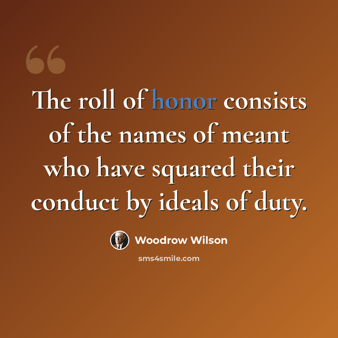 “The roll of honor consists of the names of meant who have squared their conduct by ideals of duty.” quote by Woodrow Wilson