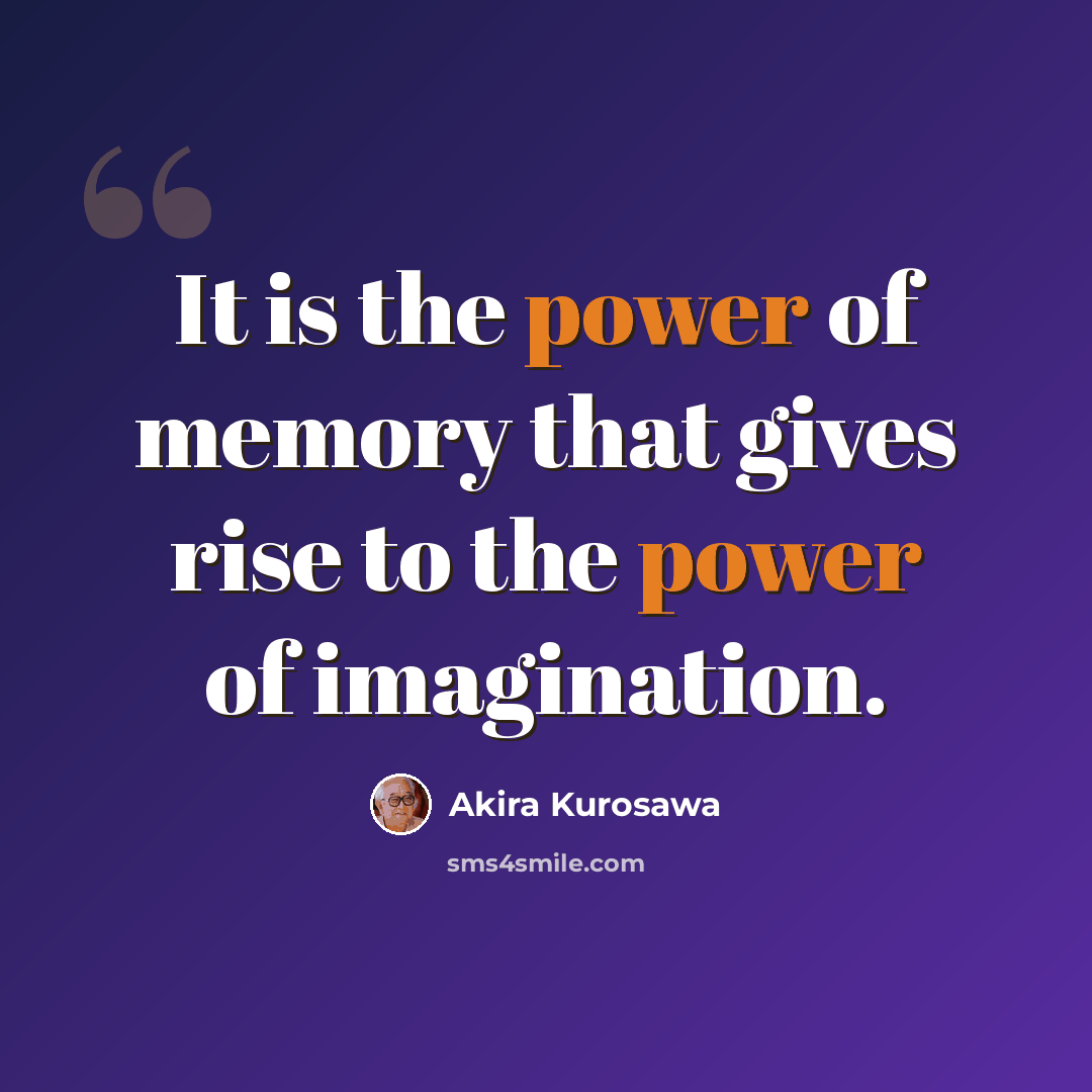 “It is the power of memory that gives rise to the power of imagination.” quote by Akira Kurosawa