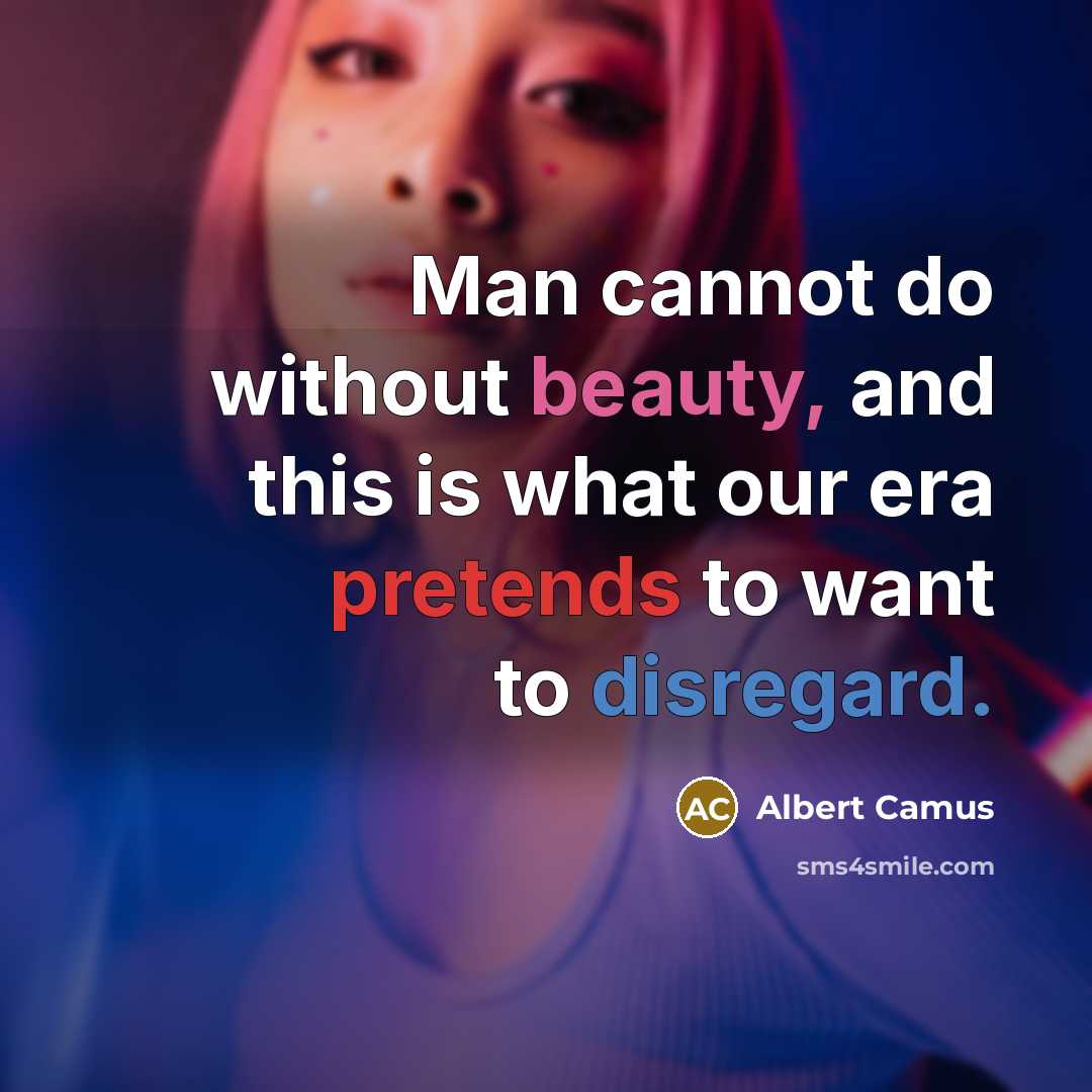 “Man cannot do without beauty, and this is what our era pretends to want to disregard.” quote by Albert Camus