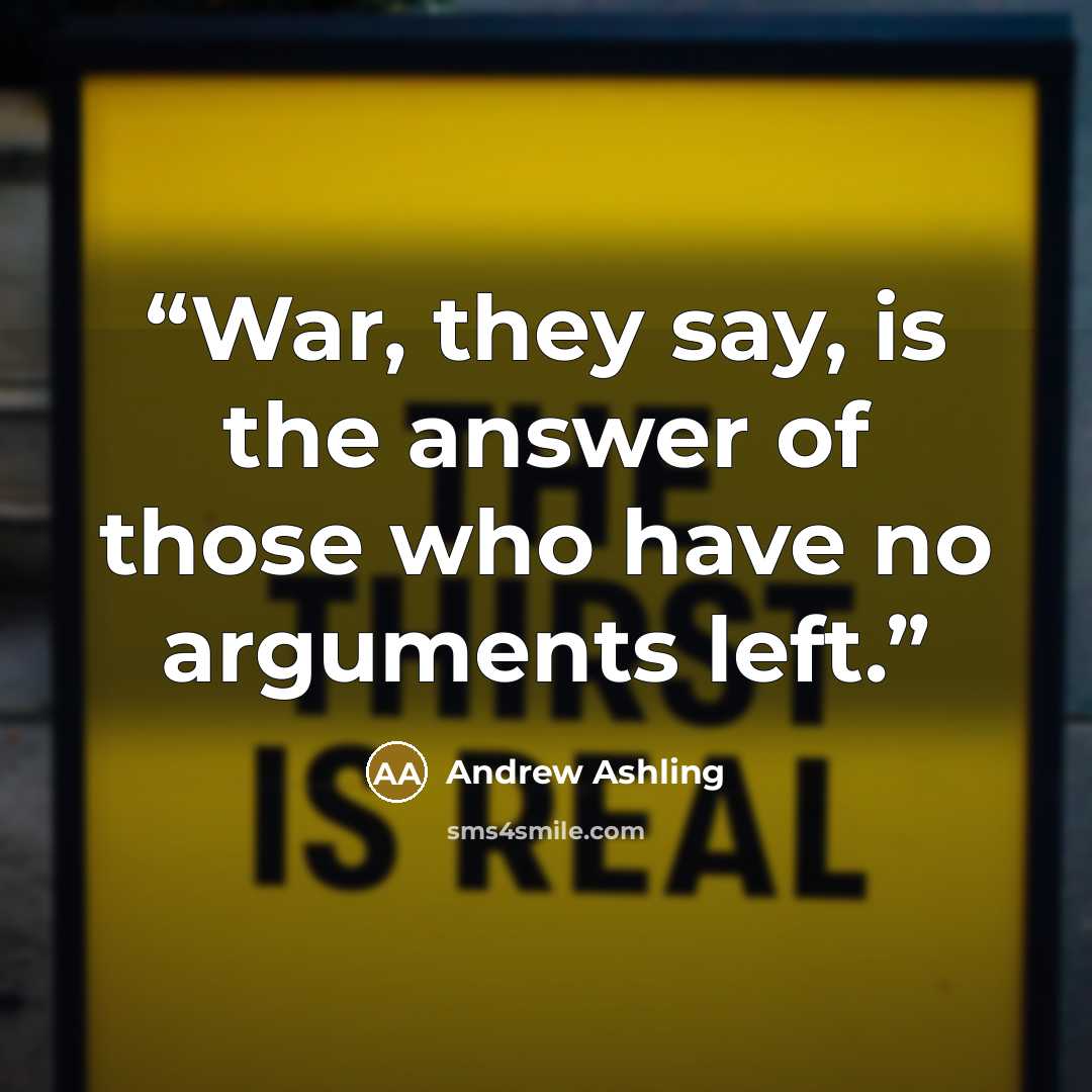 “War, they say, is the answer of those who have no arguments left.” quote by Andrew Ashling