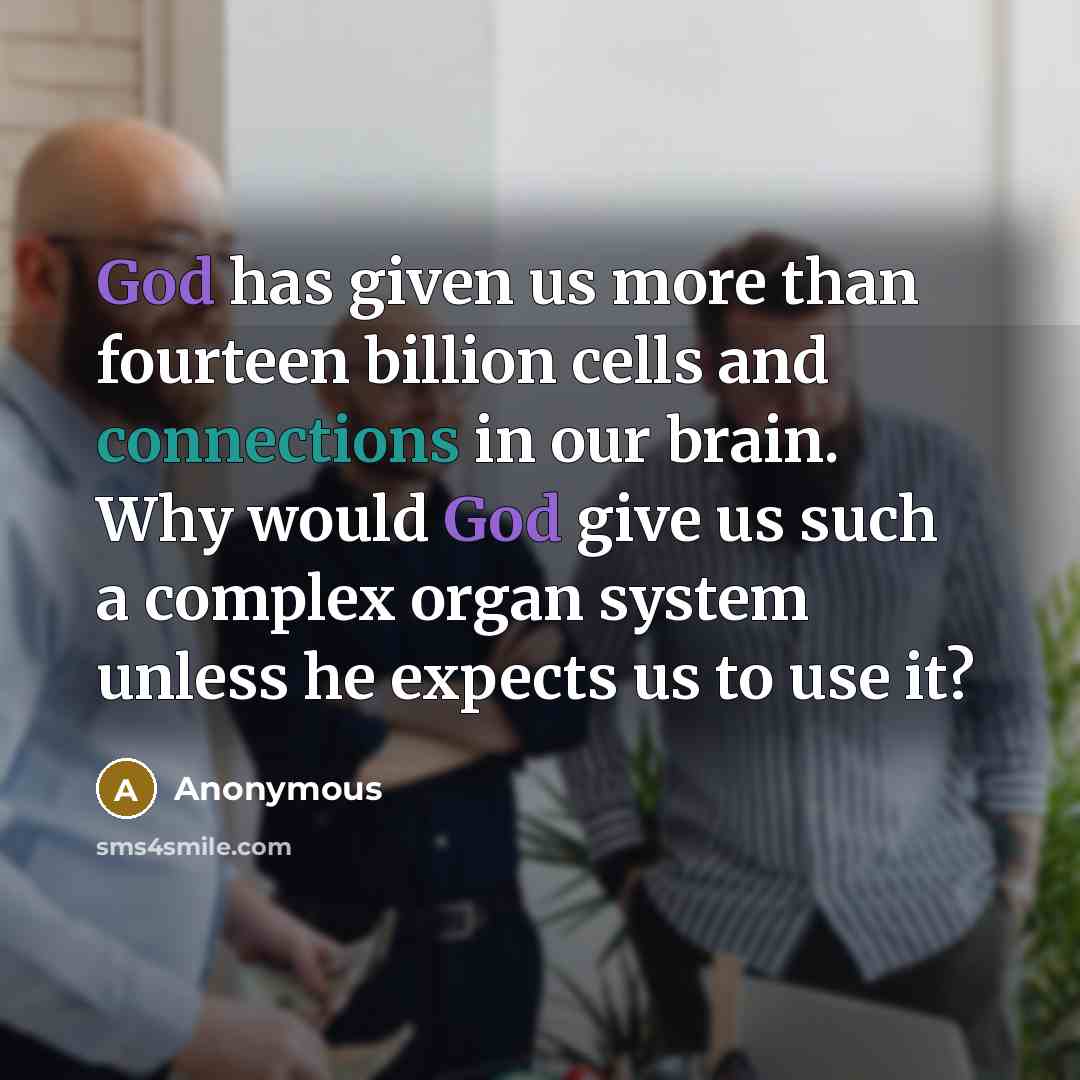 “God has given us more than fourteen billion cells and connections in our brain. Why would God give us such a complex organ system unless he expects us to use it?” quote by Anonymous