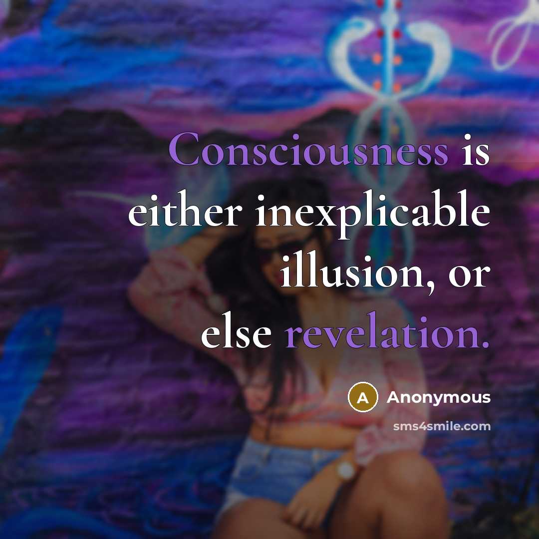 “Consciousness is either inexplicable illusion, or else revelation.” quote by Anonymous
