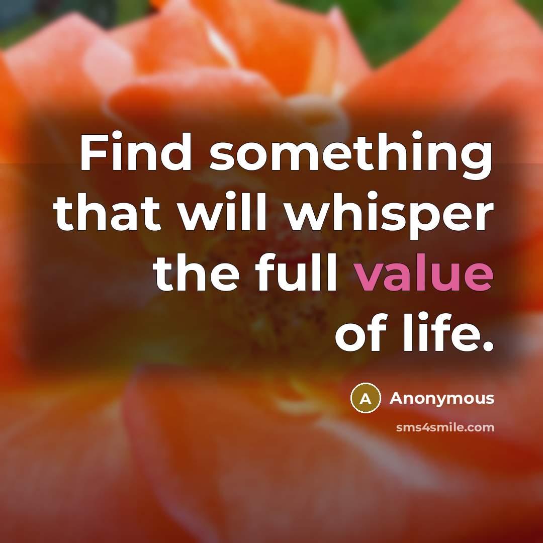 “Find something that will whisper the full value of life.” quote by Anonymous