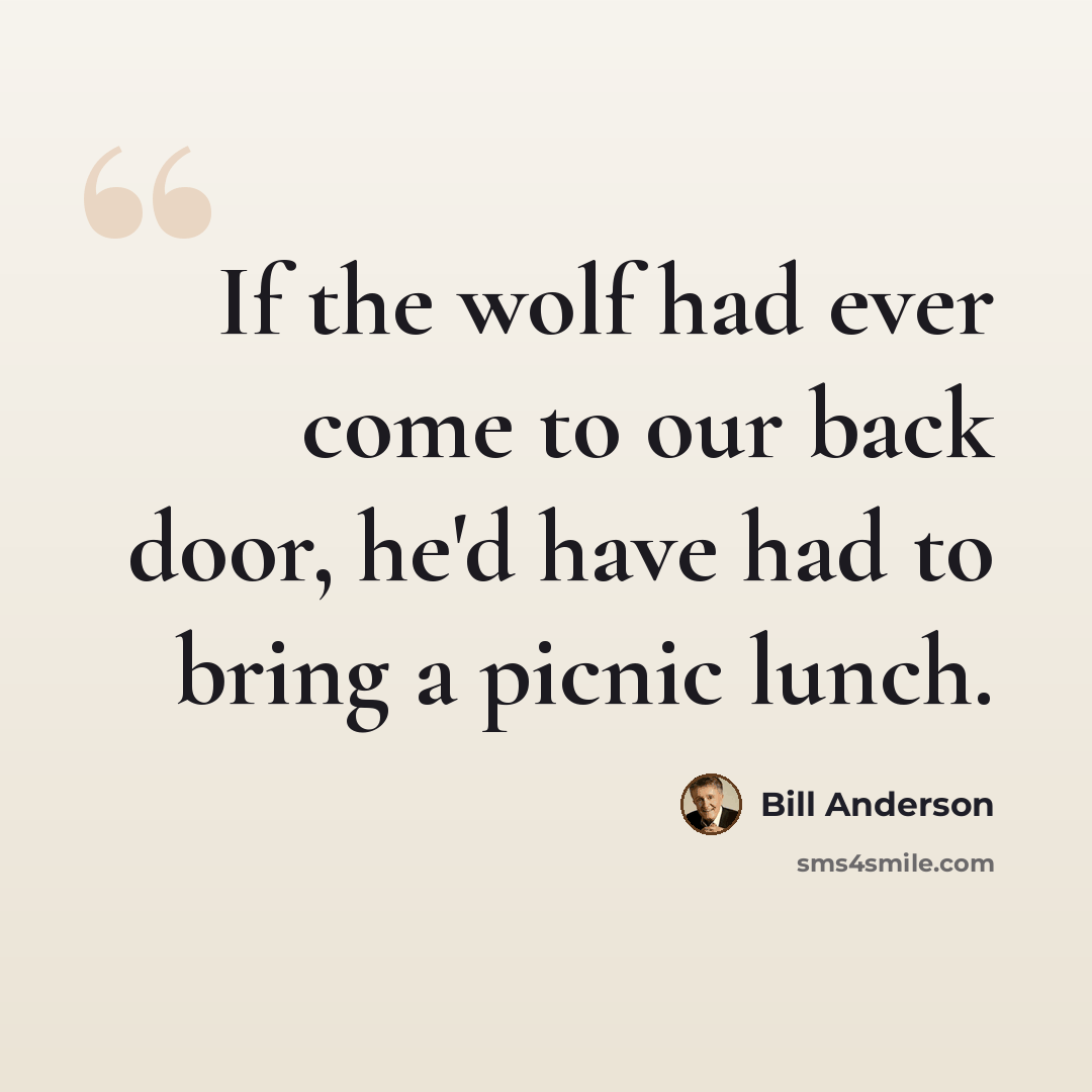 “If the wolf had ever come to our back door, he'd have had to bring a picnic lunch.” quote by Bill Anderson