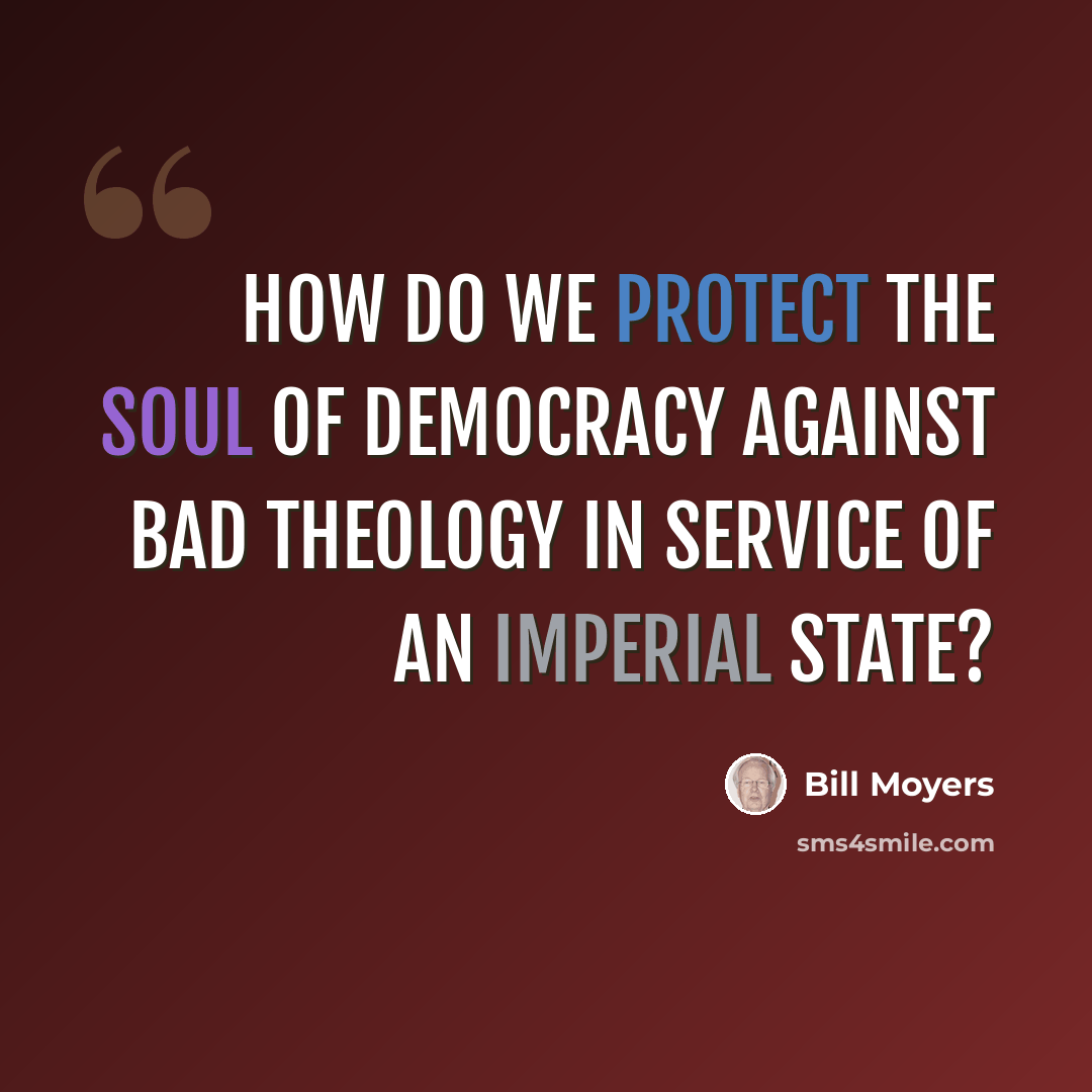 “How do we protect the soul of democracy against bad theology in service of an imperial state?” quote by Bill Moyers