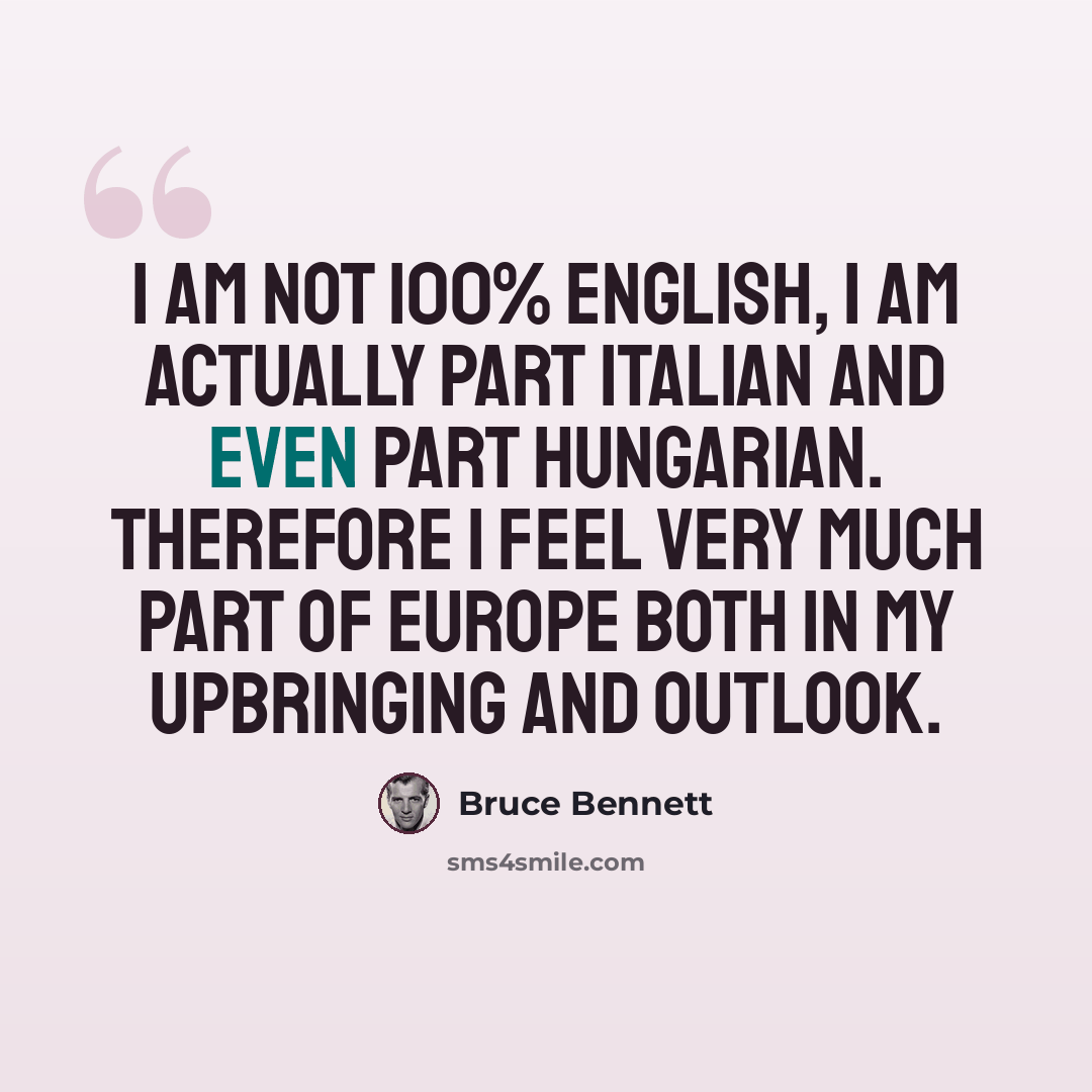 “I am not 100% English, I am actually part Italian and even part Hungarian. Therefore I feel very much part of Europe both in my upbringing and outlook.” quote by Bruce Bennett