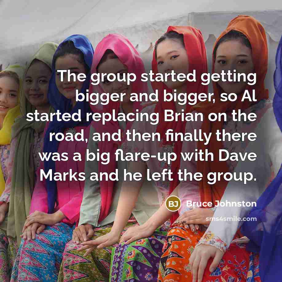 “The group started getting bigger and bigger, so Al started replacing Brian on the road, and then finally there was a big flare-up with Dave Marks and he left the group.” quote by Bruce Johnston