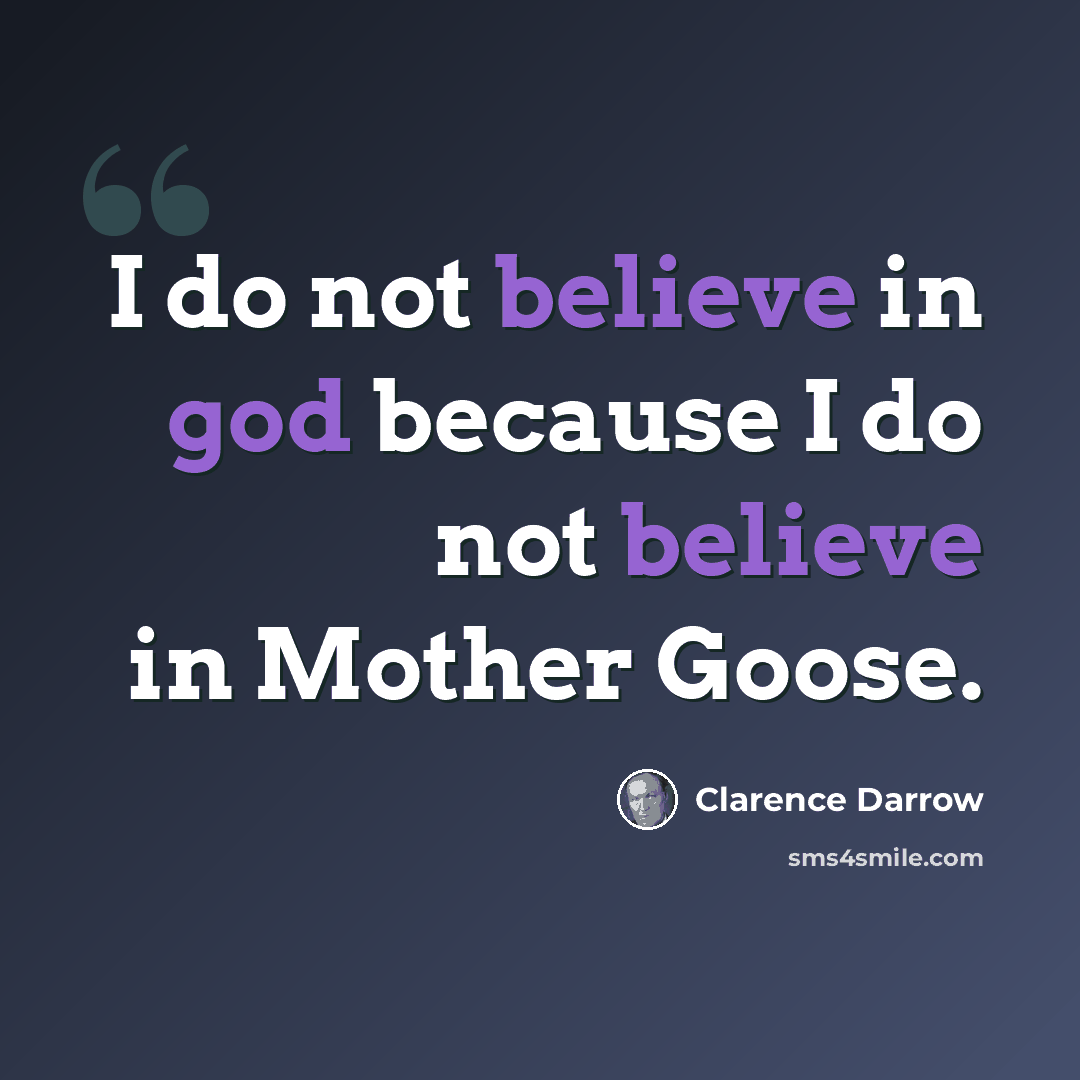 “I do not believe in god because I do not believe in Mother Goose.” quote by Clarence Darrow