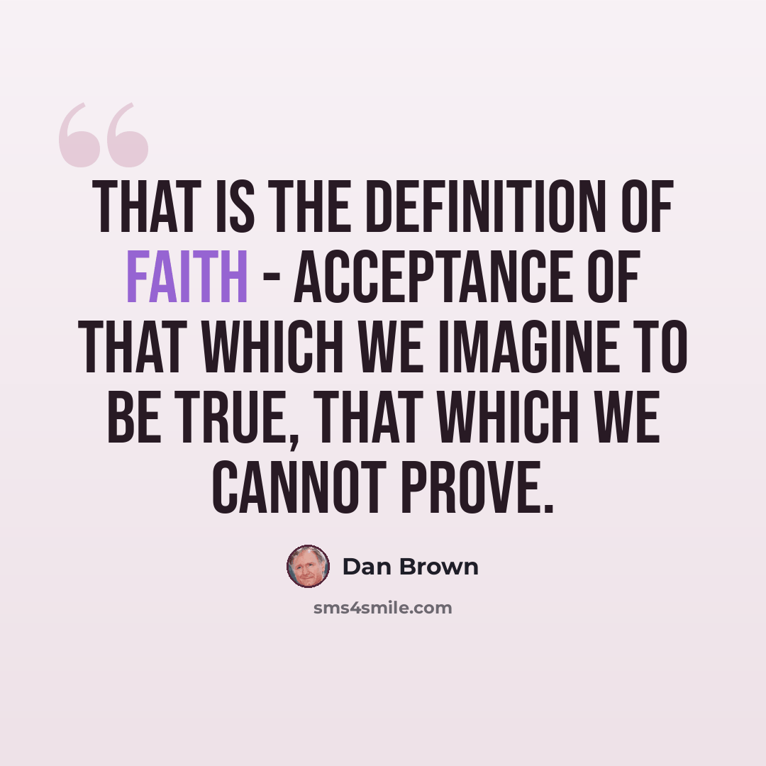 “That is the definition of faith - acceptance of that which we imagine to be true, that which we cannot prove.” quote by Dan Brown
